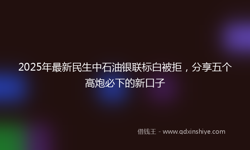 2025年最新民生中石油银联标白被拒，分享五个高炮必下的新口子