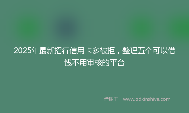 2025年最新招行信用卡多被拒，整理五个可以借钱不用审核的平台