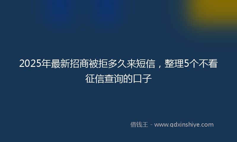 2025年最新招商被拒多久来短信，整理5个不看征信查询的口子