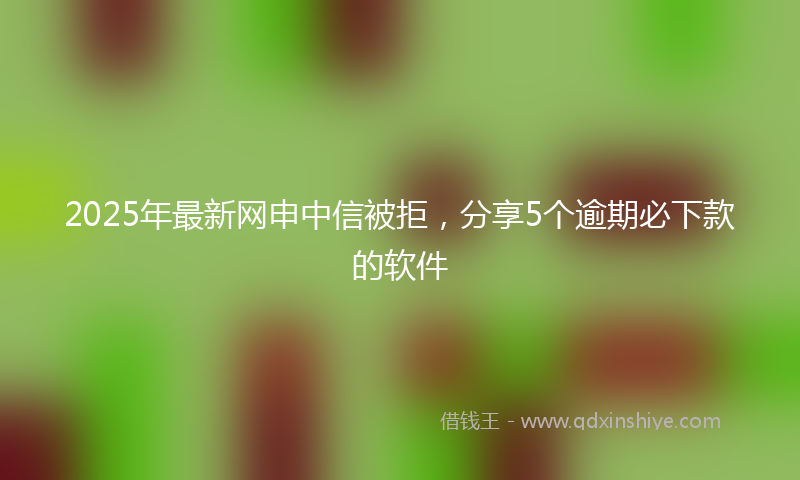 2025年最新网申中信被拒，分享5个逾期必下款的软件