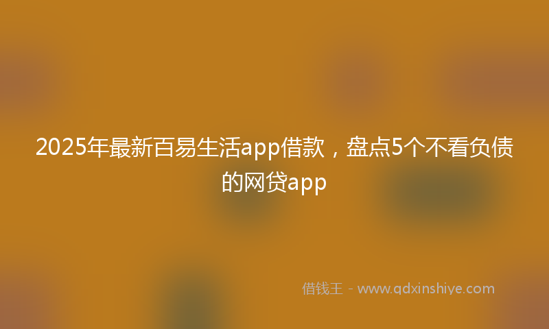 2025年最新百易生活app借款，盘点5个不看负债的网贷app