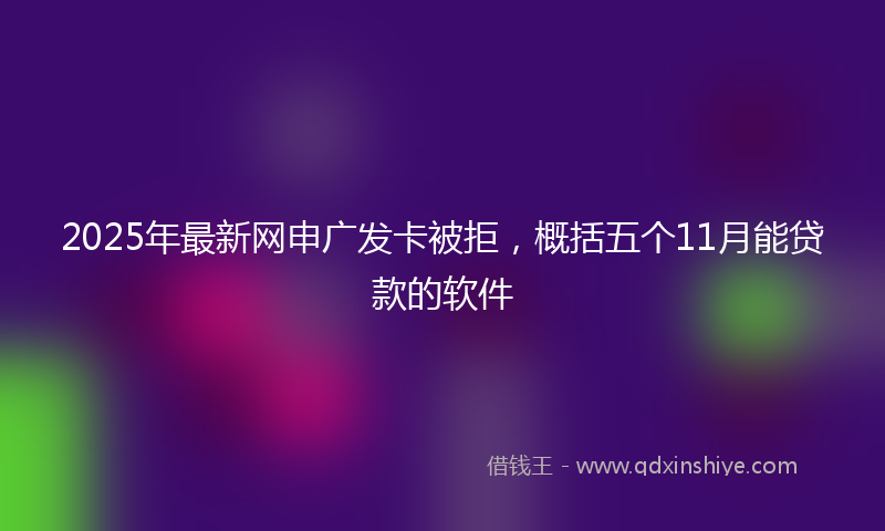2025年最新网申广发卡被拒，概括五个11月能贷款的软件