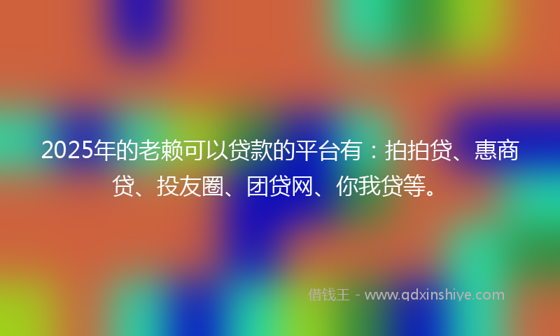 2025年的老赖可以贷款的平台有：拍拍贷、惠商贷、投友圈、团贷网、你我贷等。