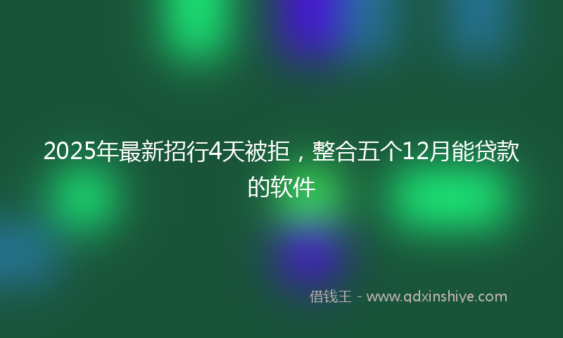 2025年最新招行4天被拒，整合五个12月能贷款的软件