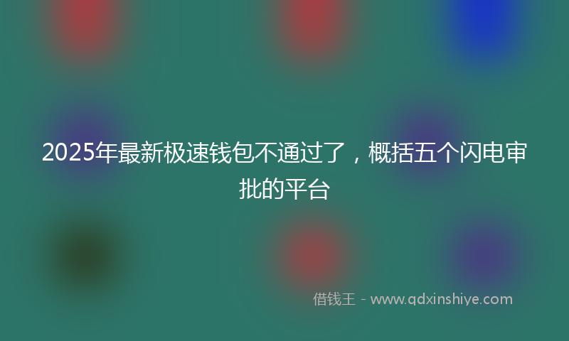 2025年最新极速钱包不通过了，概括五个闪电审批的平台