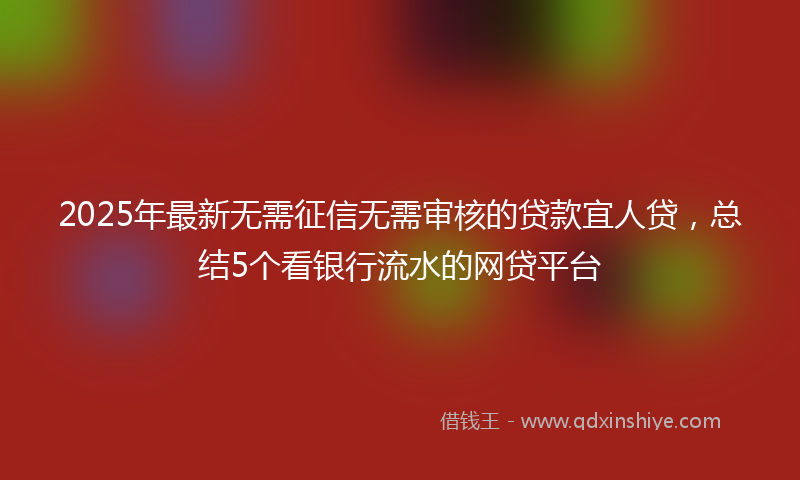 2025年最新无需征信无需审核的贷款宜人贷，总结5个看银行流水的网贷平台