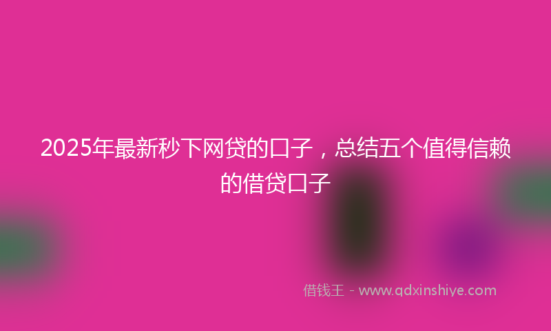2025年最新秒下网贷的口子，总结五个值得信赖的借贷口子