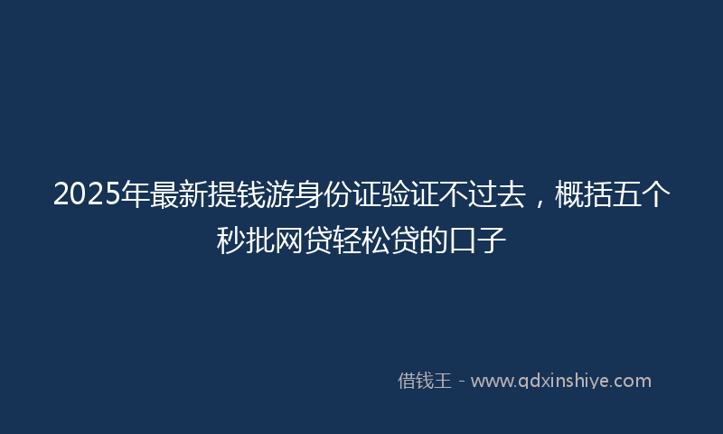 2025年最新提钱游身份证验证不过去，概括五个秒批网贷轻松贷的口子