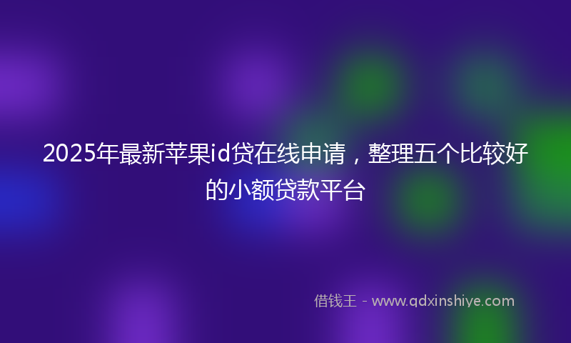 2025年最新苹果id贷在线申请，整理五个比较好的小额贷款平台