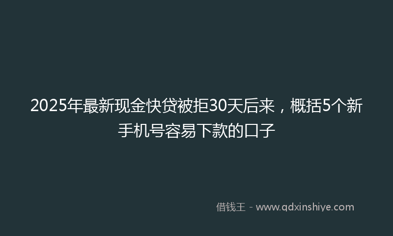 2025年最新现金快贷被拒30天后来，概括5个新手机号容易下款的口子