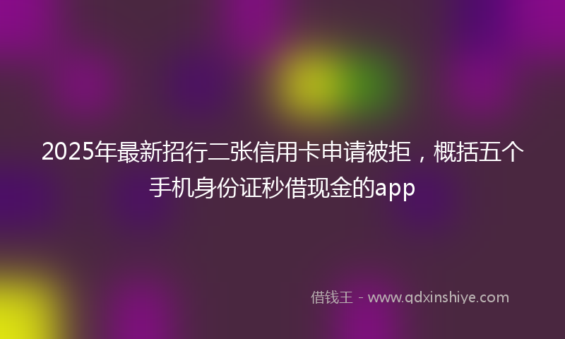 2025年最新招行二张信用卡申请被拒，概括五个手机身份证秒借现金的app
