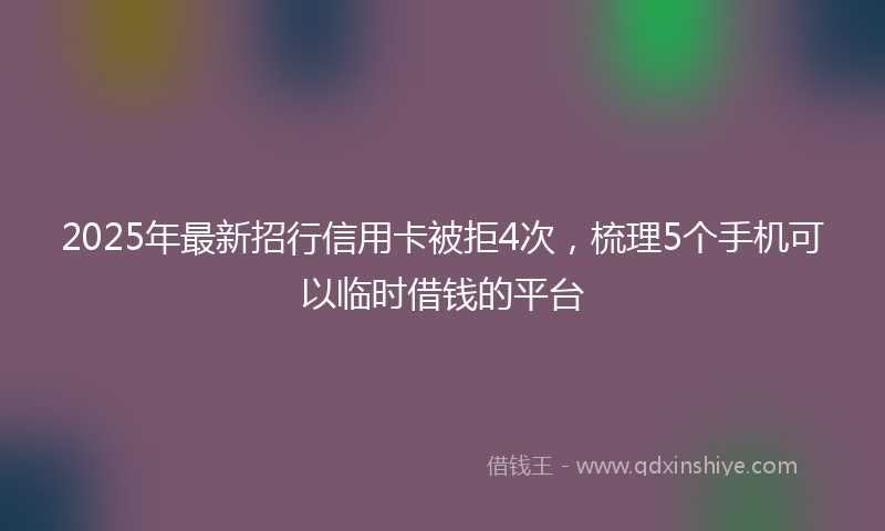 2025年最新招行信用卡被拒4次，梳理5个手机可以临时借钱的平台