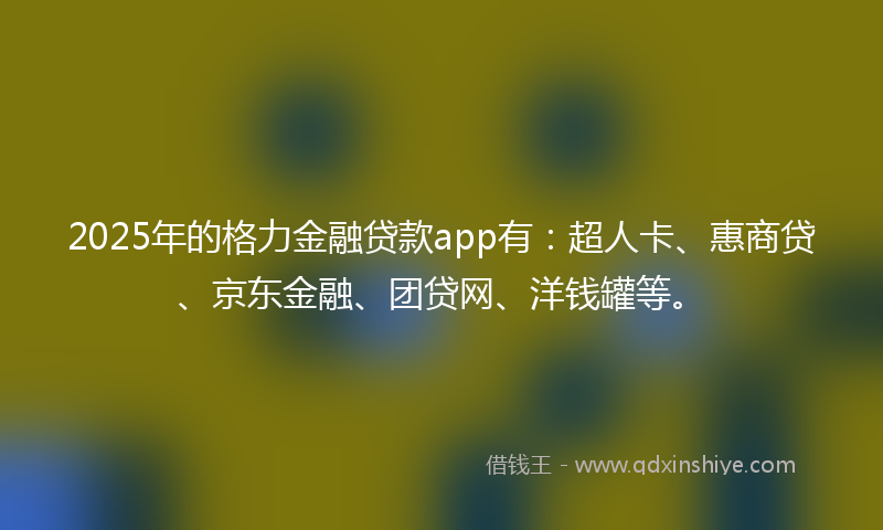 2025年的格力金融贷款app有：超人卡、惠商贷、京东金融、团贷网、洋钱罐等。