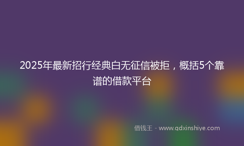 2025年最新招行经典白无征信被拒，概括5个靠谱的借款平台