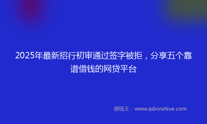2025年最新招行初审通过签字被拒，分享五个靠谱借钱的网贷平台