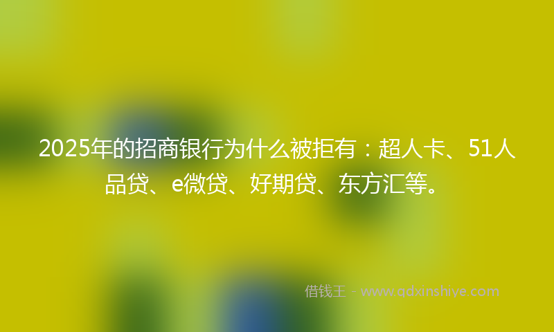 2025年的招商银行为什么被拒有：超人卡、51人品贷、e微贷、好期贷、东方汇等。