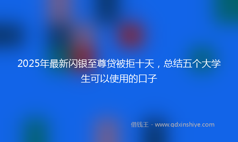 2025年最新闪银至尊贷被拒十天，总结五个大学生可以使用的口子