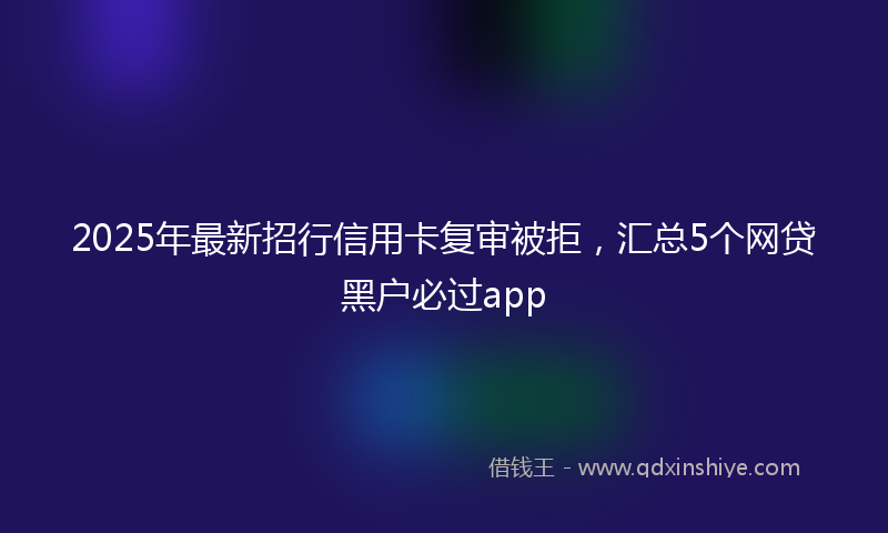 2025年最新招行信用卡复审被拒，汇总5个网贷黑户必过app