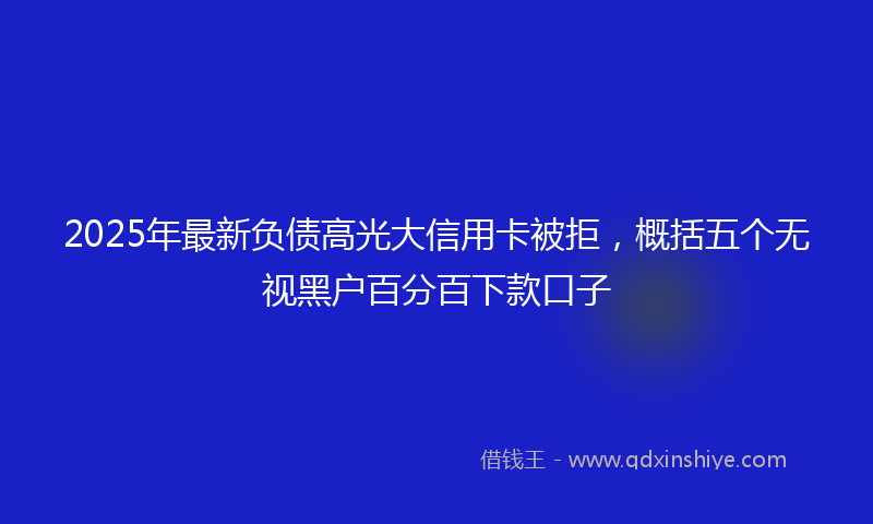 2025年最新负债高光大信用卡被拒，概括五个无视黑户百分百下款口子