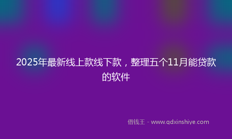 2025年最新线上款线下款，整理五个11月能贷款的软件