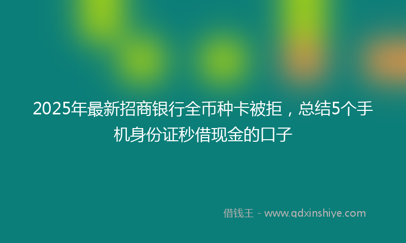 2025年最新招商银行全币种卡被拒，总结5个手机身份证秒借现金的口子
