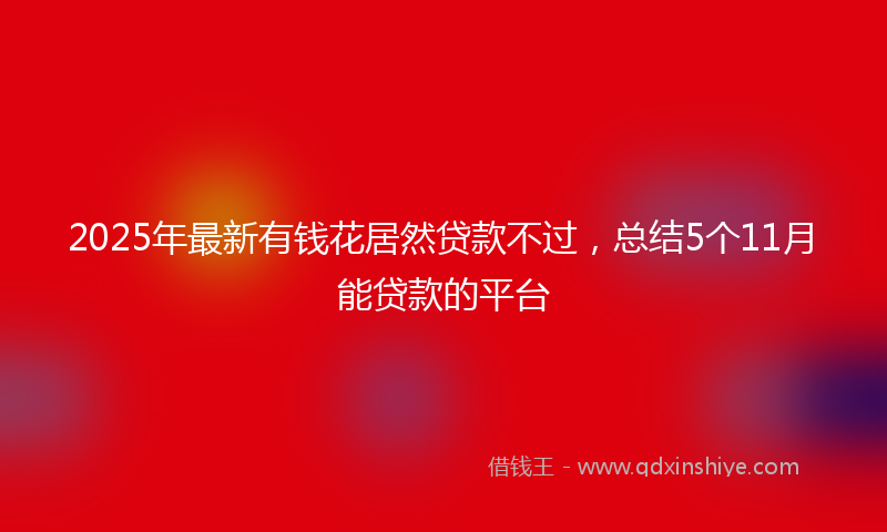 2025年最新有钱花居然贷款不过，总结5个11月能贷款的平台