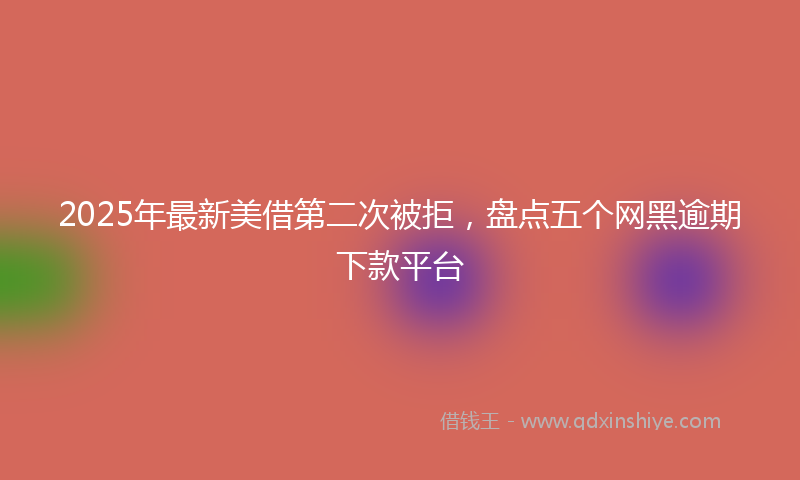 2025年最新美借第二次被拒，盘点五个网黑逾期下款平台