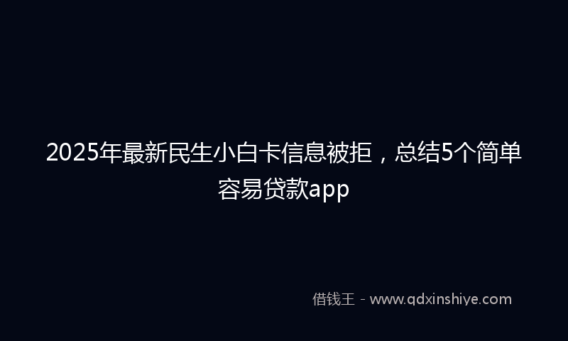 2025年最新民生小白卡信息被拒，总结5个简单容易贷款app