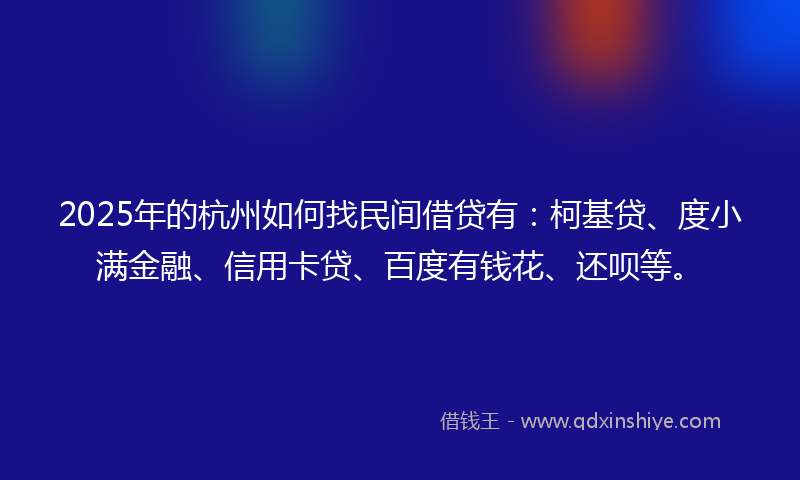 2025年的杭州如何找民间借贷有：柯基贷、度小满金融、信用卡贷、百度有钱花、还呗等。