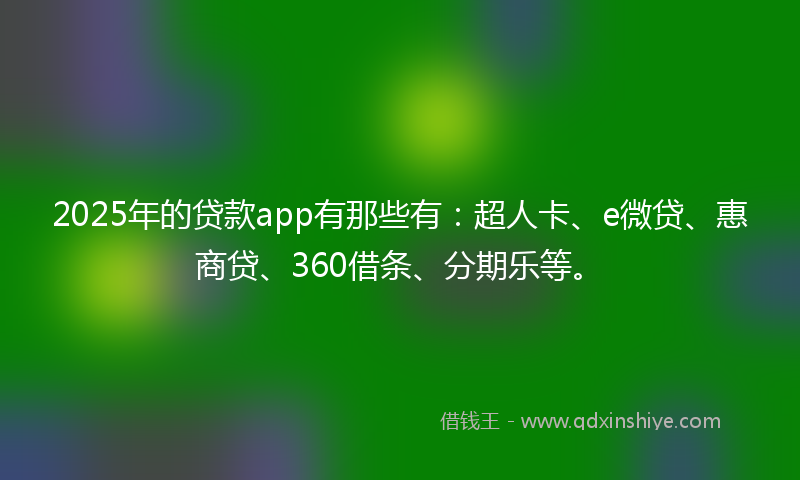2025年的贷款app有那些有：超人卡、e微贷、惠商贷、360借条、分期乐等。