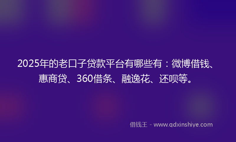2025年的老口子贷款平台有哪些有:微博借钱、惠商贷、360借条、融逸花、还呗等。