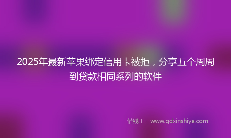 2025年最新苹果绑定信用卡被拒，分享五个周周到贷款相同系列的软件