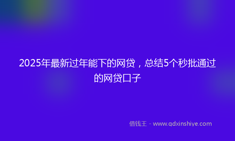 2025年最新过年能下的网贷，总结5个秒批通过的网贷口子