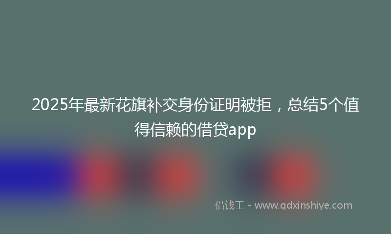 2025年最新花旗补交身份证明被拒，总结5个值得信赖的借贷app