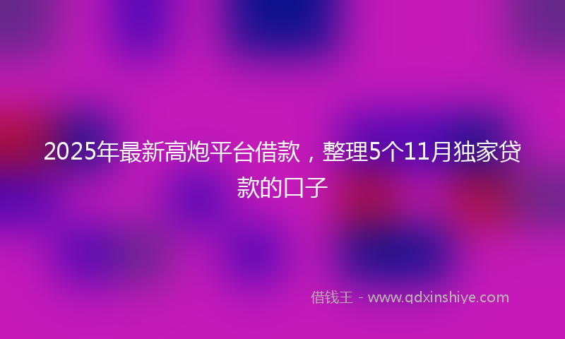 2025年最新高炮平台借款，整理5个11月独家贷款的口子