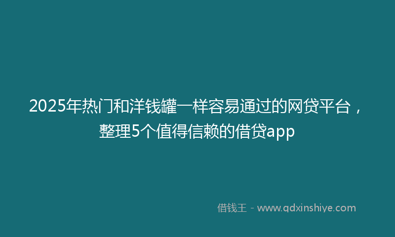 2025年热门和洋钱罐一样容易通过的网贷平台，整理5个值得信赖的借贷app