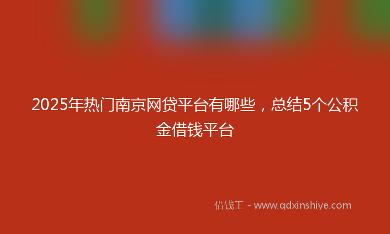 2025年热门南京网贷平台有哪些，总结5个公积金借钱平台