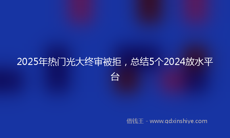 2025年热门光大终审被拒,总结5个2024放水平台