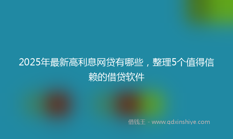 2025年最新高利息网贷有哪些，整理5个值得信赖的借贷软件