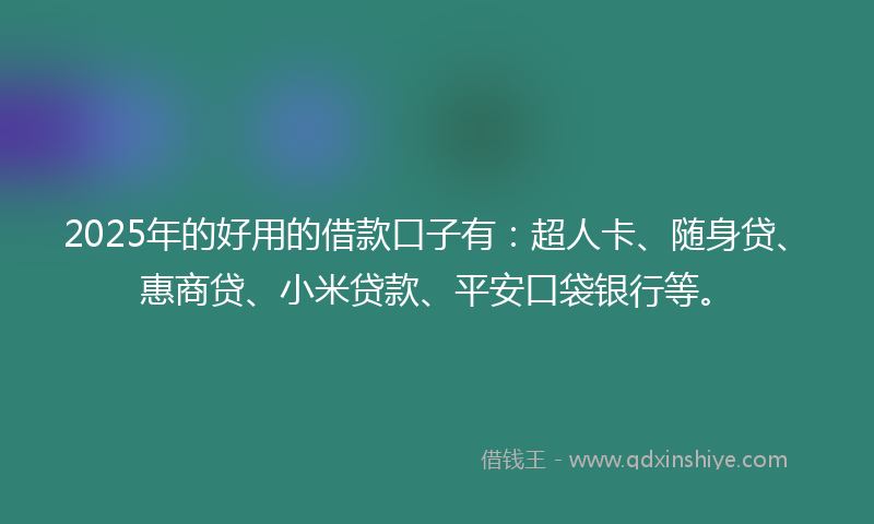 2025年的好用的借款口子有：超人卡、随身贷、惠商贷、小米贷款、平安口袋银行等。