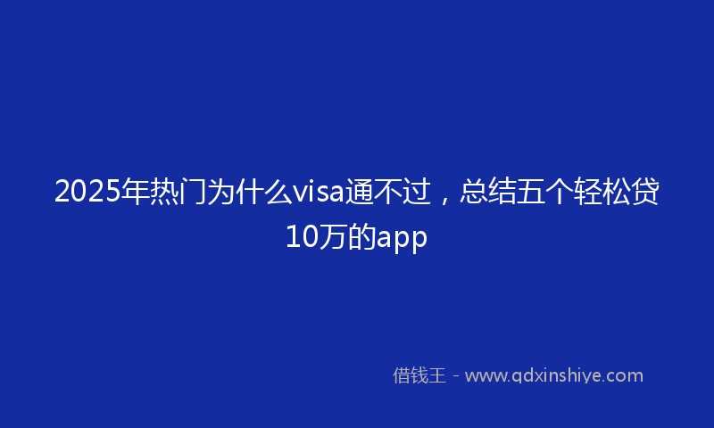2025年热门为什么visa通不过，总结五个轻松贷10万的app