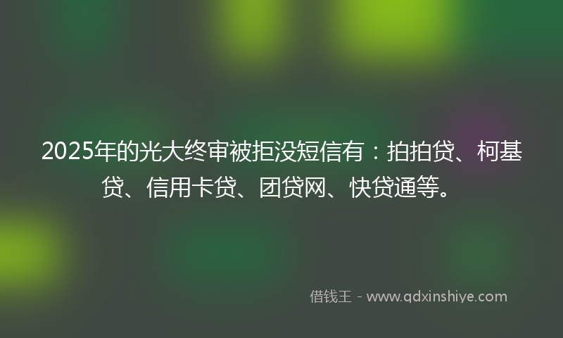2025年的光大终审被拒没短信有：拍拍贷、柯基贷、信用卡贷、团贷网、快贷通等。
