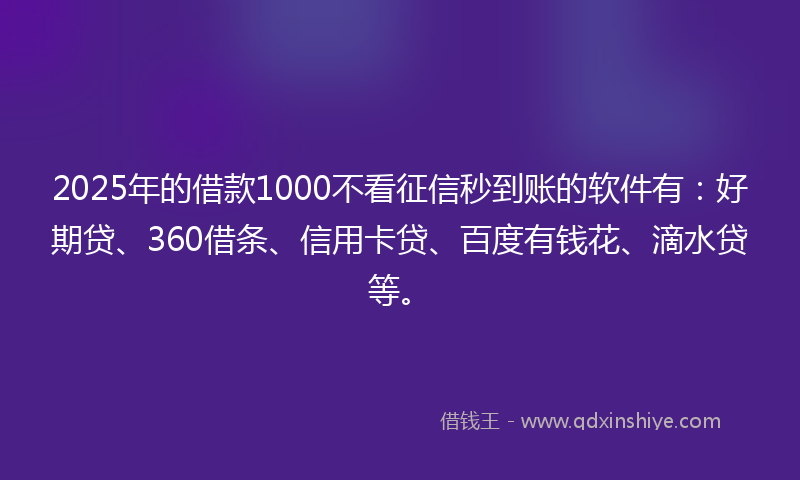 2025年的借款1000不看征信秒到账的软件有：好期贷、360借条、信用卡贷、百度有钱花、滴水贷等。