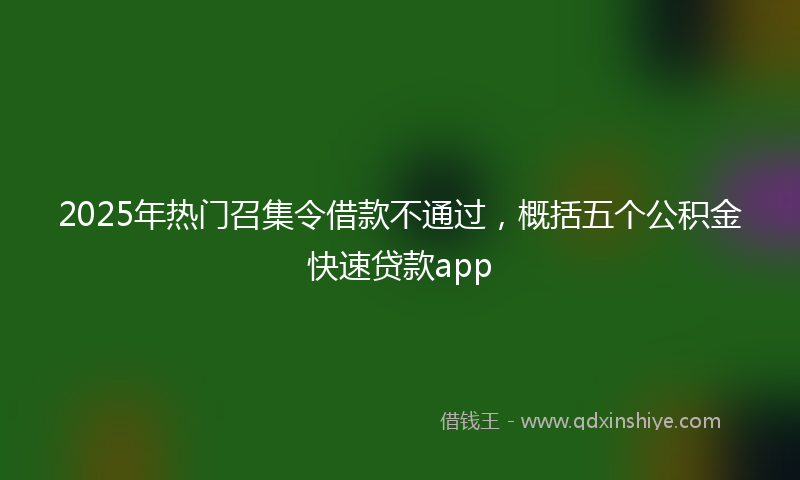2025年热门召集令借款不通过，概括五个公积金快速贷款app