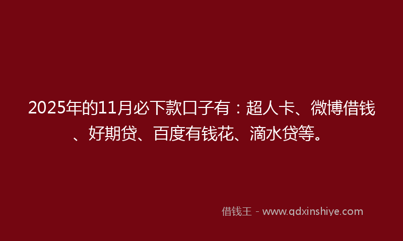 2025年的11月必下款口子有：超人卡、微博借钱、好期贷、百度有钱花、滴水贷等。