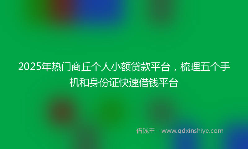 2025年热门商丘个人小额贷款平台，梳理五个手机和身份证快速借钱平台