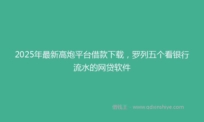 2025年最新高炮平台借款下载，罗列五个看银行流水的网贷软件