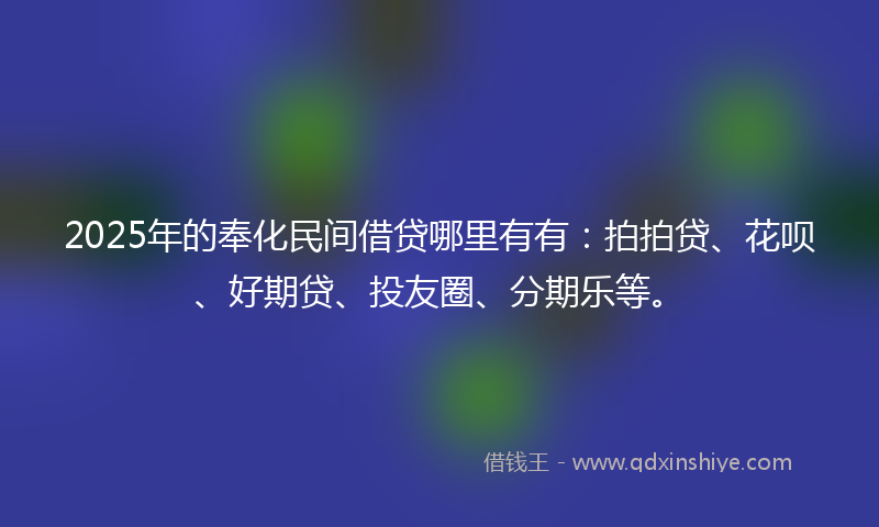 2025年的奉化民间借贷哪里有有：拍拍贷、花呗、好期贷、投友圈、分期乐等。