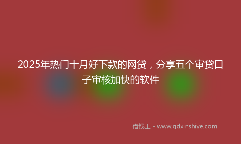 2025年热门十月好下款的网贷，分享五个审贷口子审核加快的软件