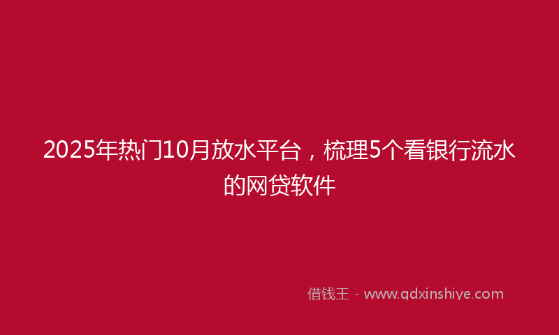 2025年热门10月放水平台，梳理5个看银行流水的网贷软件